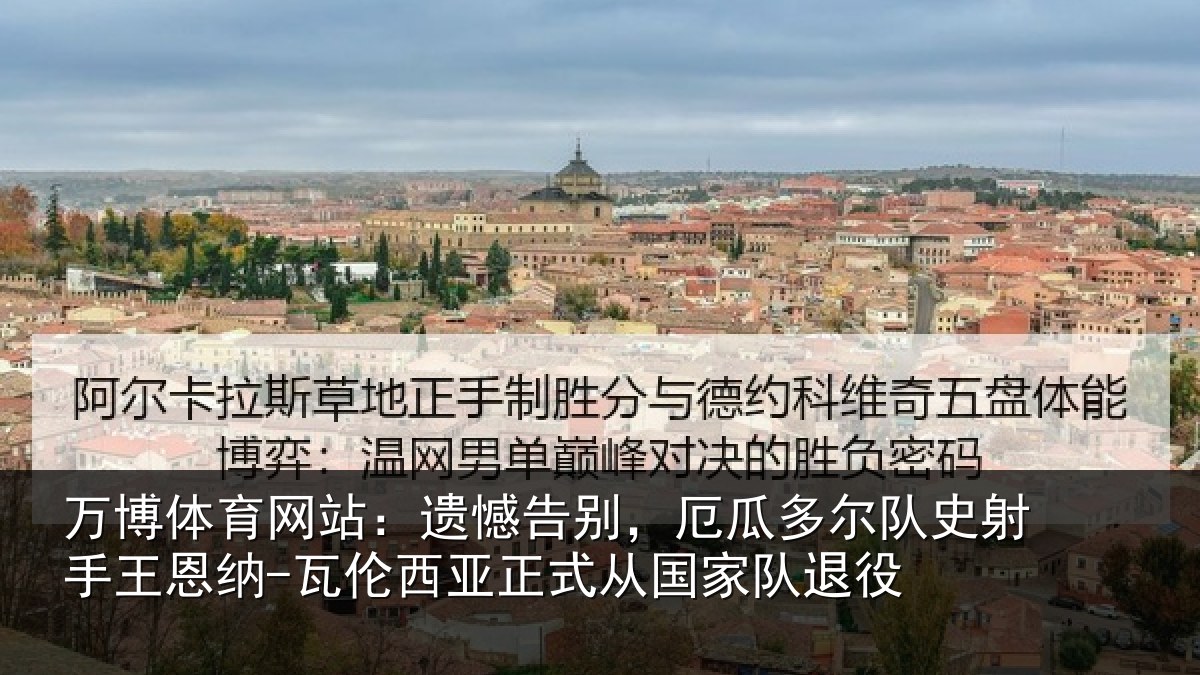 万博体育网站:遗憾告别,厄瓜多尔队史射相关情况正式从国家队退役
