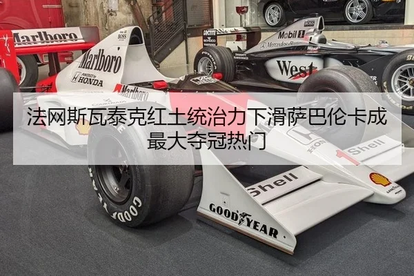 法网斯瓦泰克红土统治力下滑萨巴伦卡成最大夺冠热门