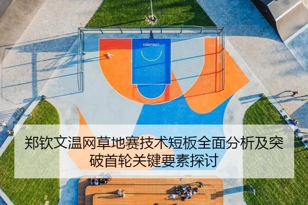 郑钦文温网草地赛技术短板全面分析及突破首轮关键要素探讨