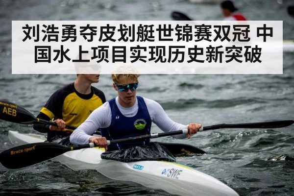 刘浩勇夺皮划艇世锦赛双冠 中国水上项目实现历史新突破