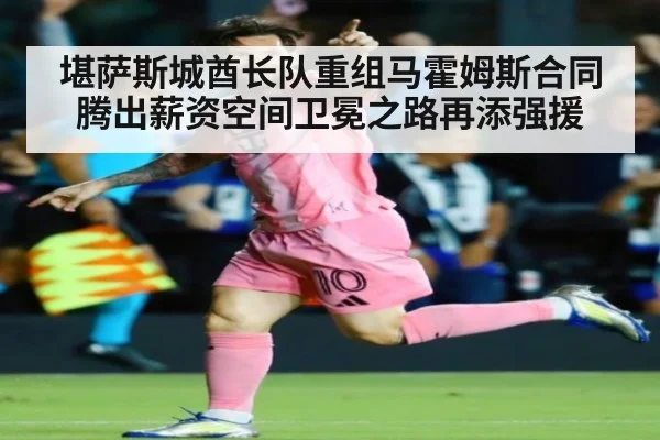 堪萨斯城酋长队重组马霍姆斯合同腾出薪资空间卫冕之路再添强援